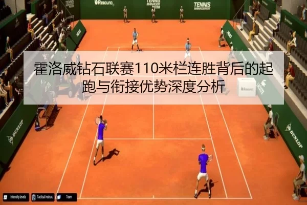 霍洛威钻石联赛110米栏连胜背后的起跑与衔接优势深度分析